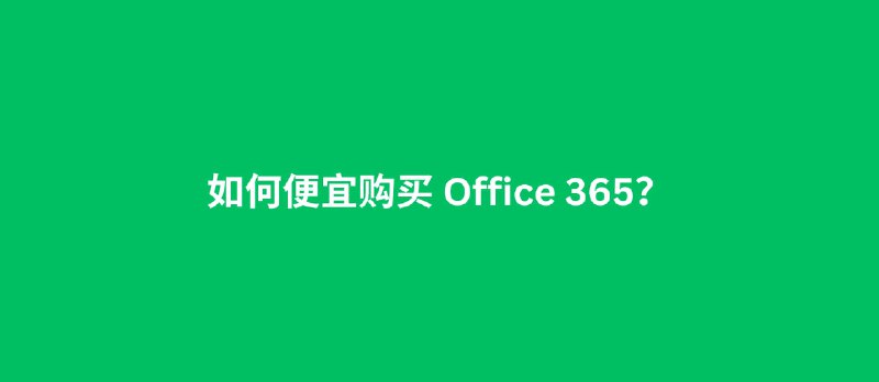 如何便宜购买 Office 365？ - 小众软件