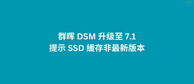 群晖 DSM 升级至 7.1，提示 SSD 缓存非最新版本 - 小众软件