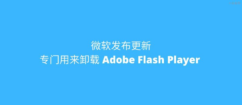 微软发布更新 KB4577586，专门用来移除 Adobe Flash Player - 小众软件