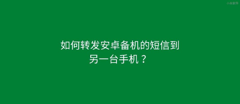 如何转发安卓备机的短信到另一台手机 ？ - 小众软件