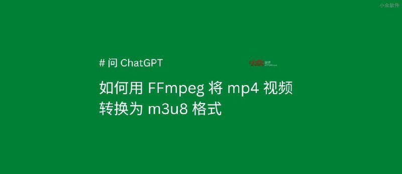 如何将 MP4 转换为 M3U8 格式？#问ChatGPT - 小众软件