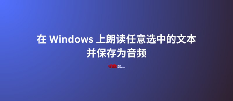 TextToSpeech - 在 Windows 上朗读任意选中的文本，并保存为音频文件 - 小众软件