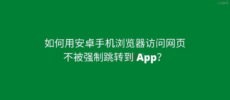 如何用安卓手机浏览器访问网页而不被强制跳转 App - 小众软件