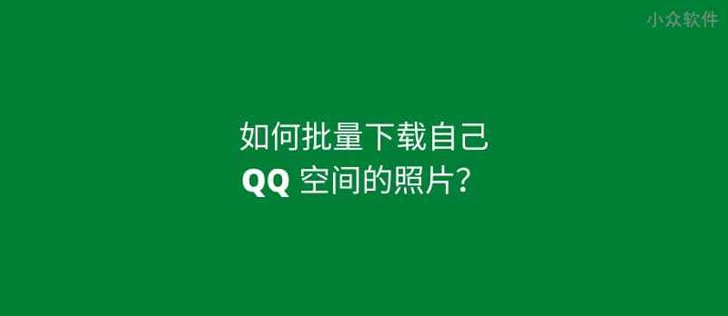 如何批量下载 QQ 空间照片？自己的，超简单 - 小众软件