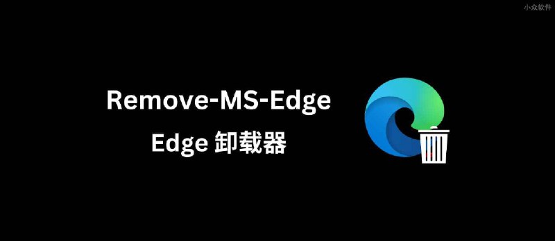 Remove-MS-Edge - Windows 下的 Edge 卸载器 - 小众软件