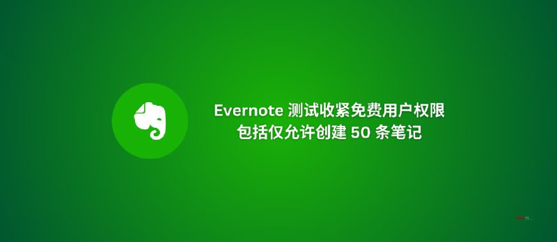 Evernote 测试收紧免费用户权限，包括仅允许创建 50 条笔记 - 小众软件