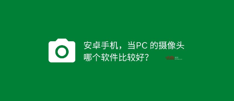 安卓手机，当 PC 的摄像头，哪个软件比较好？ ​​​​ - 小众软件