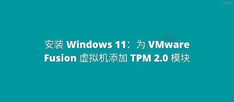 为 VMware Fusion 虚拟机添加 TPM 2.0 模块，安装 Windows 11 - 小众软件