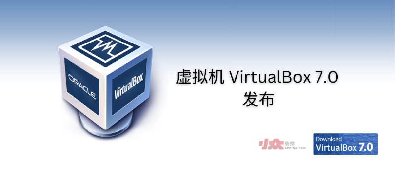 免费虚拟机软件 VirtualBox 7.0 发布，距离上一个大版本发布已相隔 4 年 - 小众软件