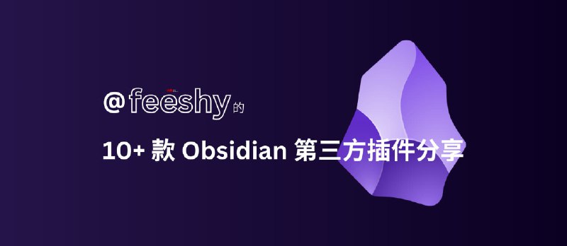 @feeshy 的 10+ 款自用 Obsidian 第三方插件分享  - 小众软件