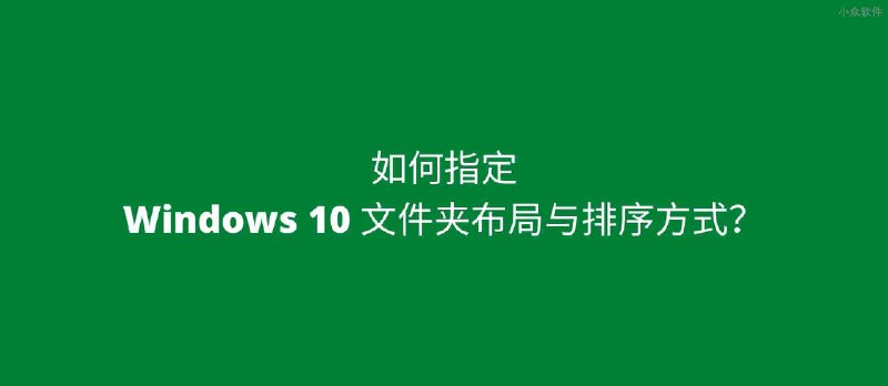 如何指定 Windows 10 文件夹布局与排序方式？ - 小众软件