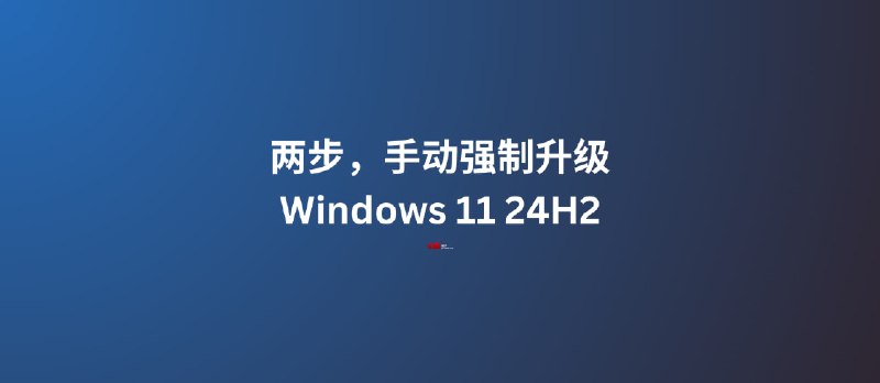 两步，手动强制升级 Windows 11 24H2，针对 CPU 检测不通过，或其他无法正常更新的情况 - 小众软件