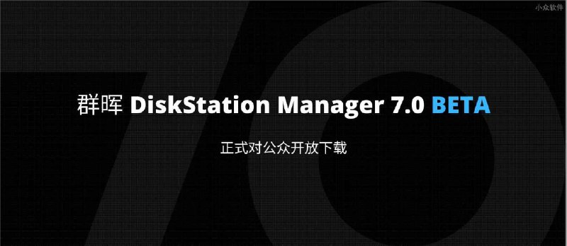 群晖 DSM 7.0 BETA 测试版正式开放下载，无需注册，现在就可以升级你的群晖 NAS 了 - 小众软件