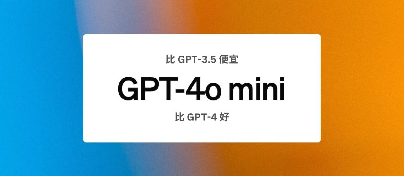 GPT-4o mini 发布：OpenAI 最便宜的小型模型，比 GPT-3.5 便宜，比 GPT-4 优秀 - 小众软件