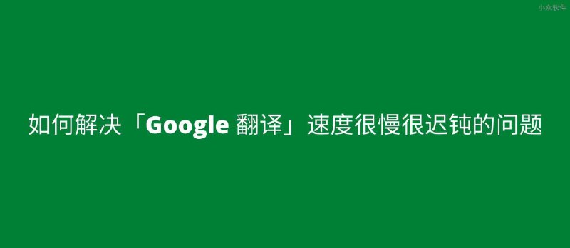 如何解决「Google 翻译」访问及翻译 速度很慢很迟钝的问题 - 小众软件