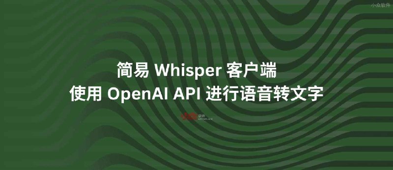 简易的 Whisper 客户端，使用 OpenAI API 进行语音转文字 - 小众软件