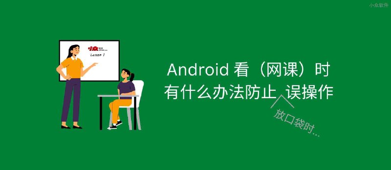 Android 上网课时，有什么办法防止放口袋里的误操作？ - 小众软件