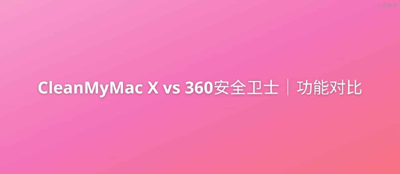 CleanMyMac X VS 360安全卫士Mac｜功能对比 - 小众软件