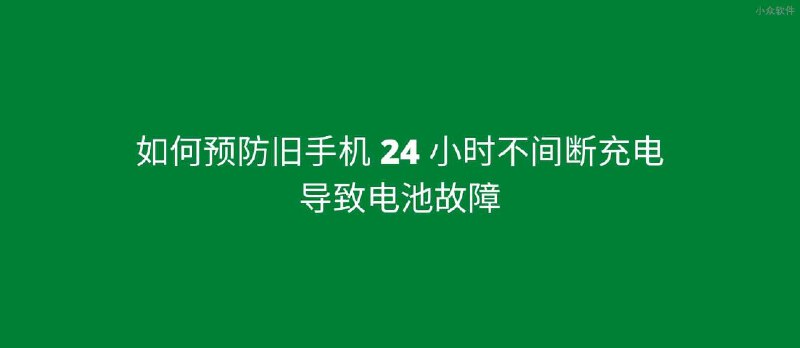 如何预防旧手机 24 小时不间断充电导致电池故障 - 小众软件