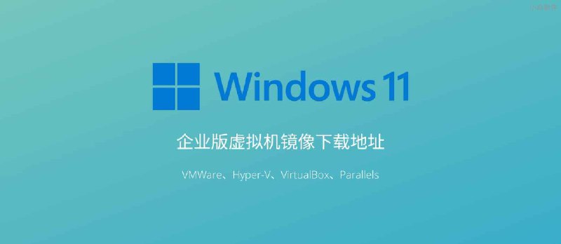 Windows 11 企业版虚拟机镜像文件下载地址，支持 VMWare、Hyper-V、VirtualBox、Parallels - 小众软件