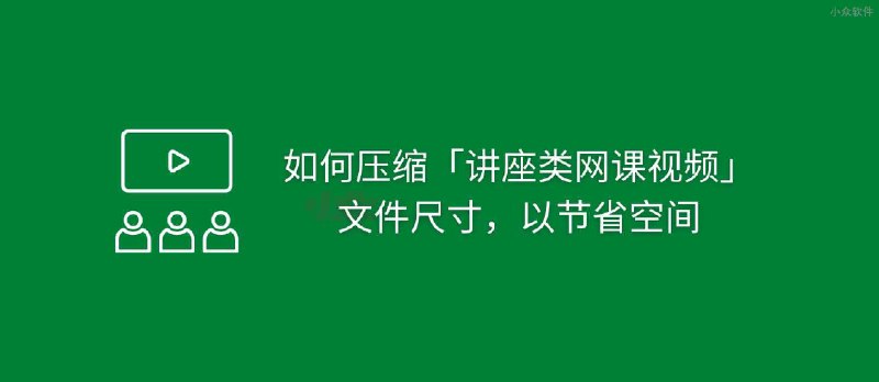 如何压缩「讲座类网课视频」文件的尺寸，以节省空间 - 小众软件