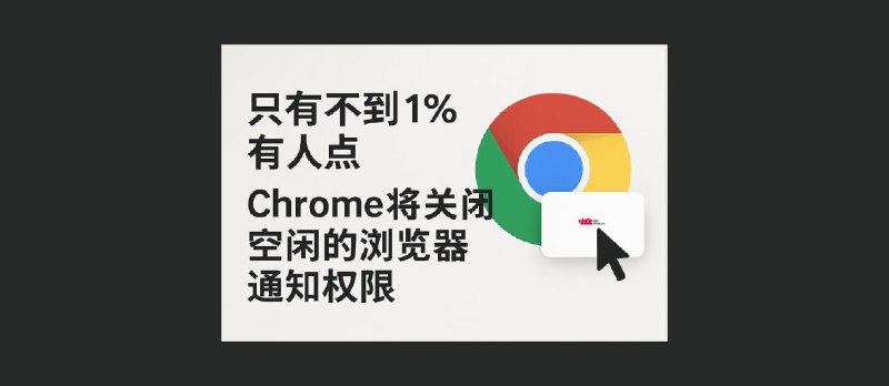 谷歌：只有不到 1% 有人点，Chrome 将关闭空闲的浏览器通知权限 - 小众软件