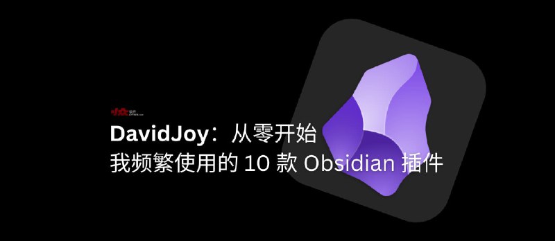 DavidJoy：从零开始，发现并分享我频繁使用的 Obsidian 10 款插件 - 小众软件