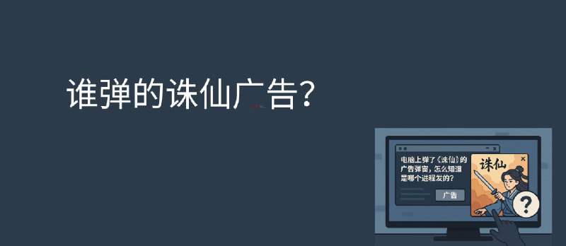 电脑上弹了诛仙的广告弹窗，怎么知道是哪个进程发的？ - 小众软件