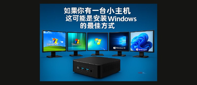如果你有一台小主机，这可能是最好的 Windows 安装方式，从 XP 到 Windows 11，应有尽有 - 小众软件