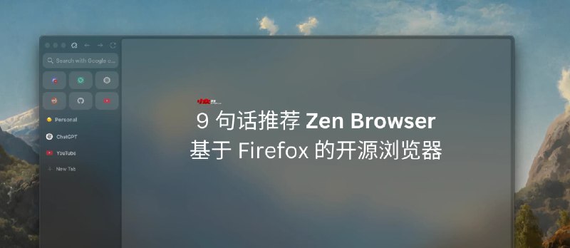 9 句话推荐 Zen Browser，基于 Firefox 的开源浏览器 - 小众软件