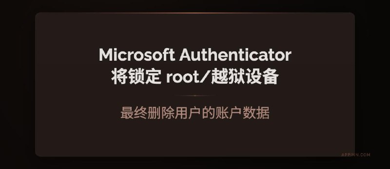 Microsoft Authenticator 将逐步锁定 root / 越狱设备：最终删除企业/学校账号数据 - 小众软件