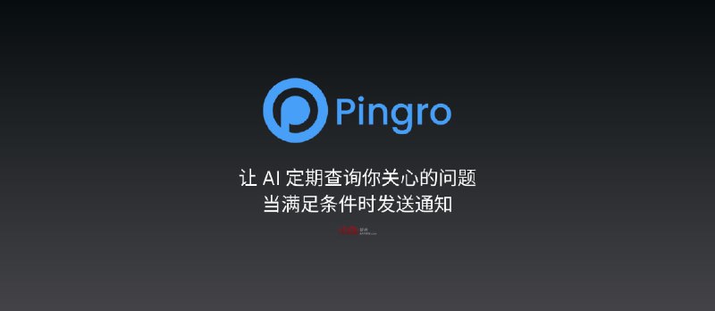 Pingro - 让 AI 定期查询你关心的问题，当满足条件时发送通知 - 小众软件