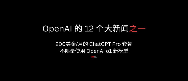 OpenAI 的 12 个大新闻之一：200美金/月的 ChatGPT Pro 套餐，包括不限量的 OpenAI o1 新模型 - 小众软件