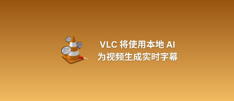 VLC 将使用本地 AI 为视频生成实时字幕，并翻译为 100 多种语言 - 小众软件
