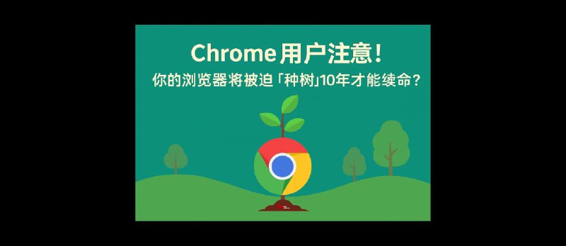 Chrome 用户注意：你的浏览器将被迫「种树」10年，才能续命？ - 小众软件