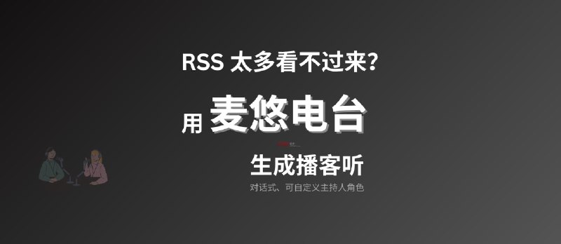 麦悠电台 - RSS 太多看不过来？自动创建为对话式播客节目，可直接发布[iOS/Android] - 小众软件