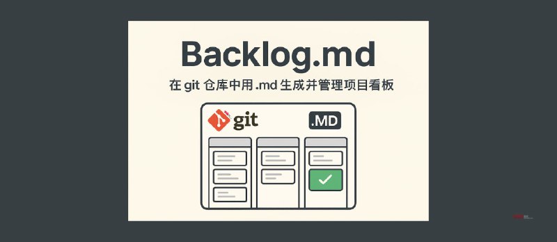 Backlog.md - 在 git 仓库中用 .md 生成并管理项目看板 - 小众软件