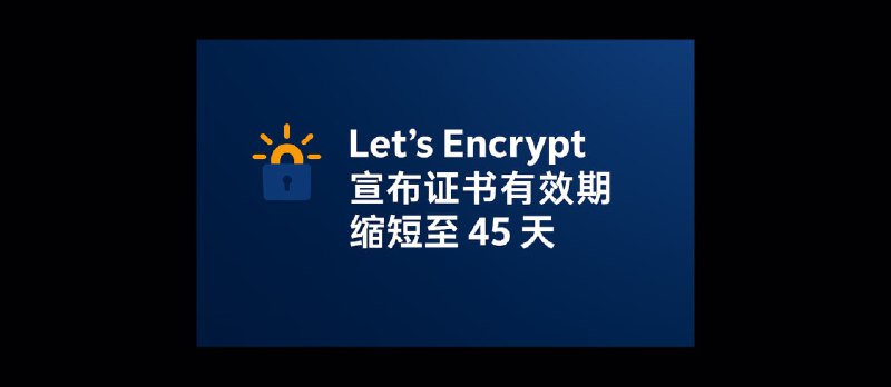 该来的还真来了：Let’s Encrypt 宣布证书有效期缩短至 45 天 - 小众软件