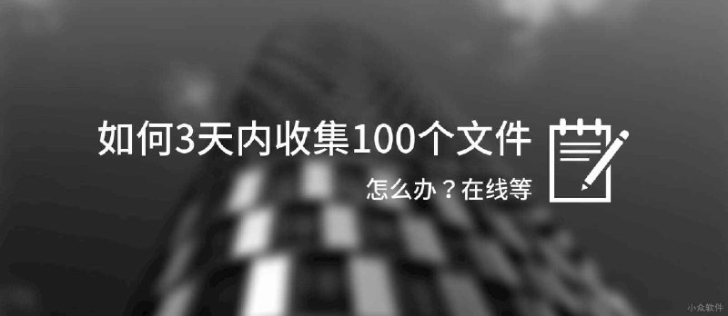 怎么办？我要在 3 天内收集 100 个人的文件，在线等[文叔叔] - 小众软件