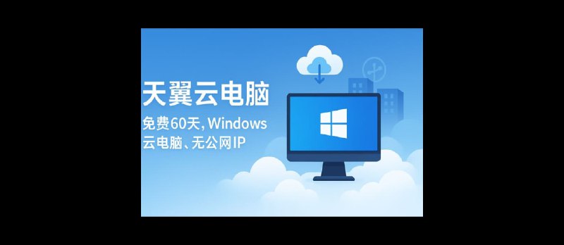 天翼云电脑 - 免费领60天 Windows 10 云电脑。无公网IP，能用来干什么？ - 小众软件