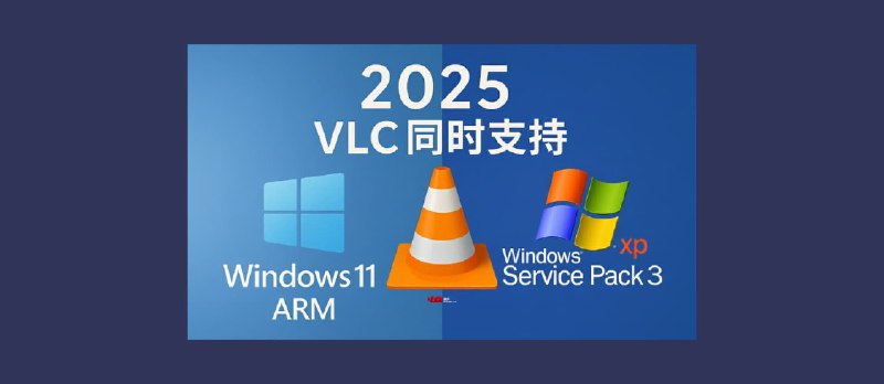 2025年,开源播放器 VLC 开始同时支持 Windows 11 ARM 与 Windows XP Service Pack 3 - 小众软件