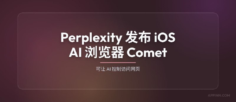 Perplexity iOS AI 浏览器 Comet 已上架，可让 AI 控制访问网页 - 小众软件