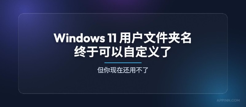 微软终于改了：Windows 11 用户文件夹名可自定义，但你现在还用不了 - 小众软件