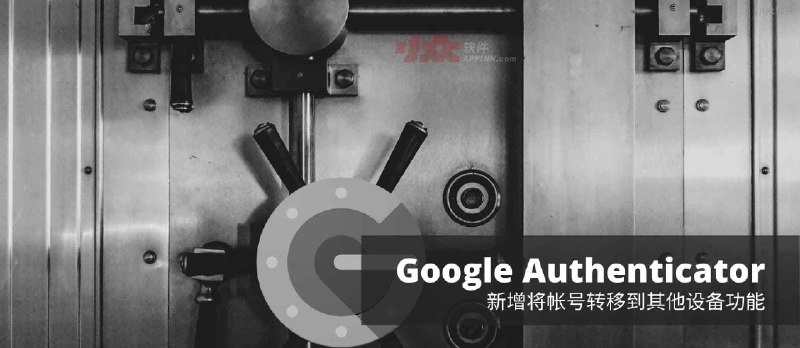 二次验证应用 Google Authenticator 支持转移帐号（验证码）功能，换机不再是噩梦[Android] - 小众软件