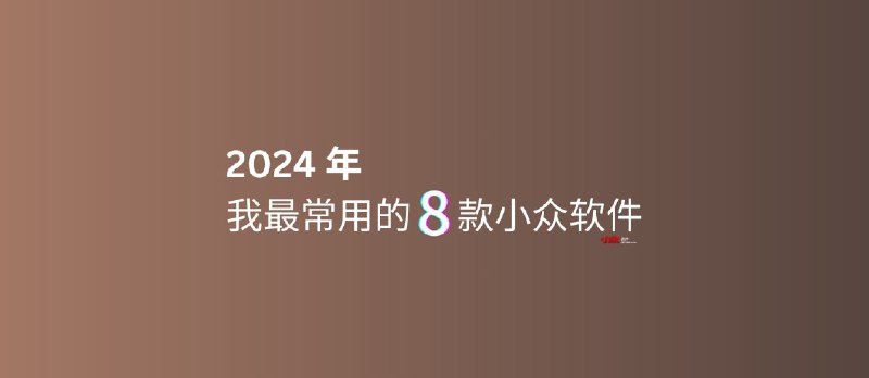 2024 年，我最常用的 8 款小众软件 - 小众软件