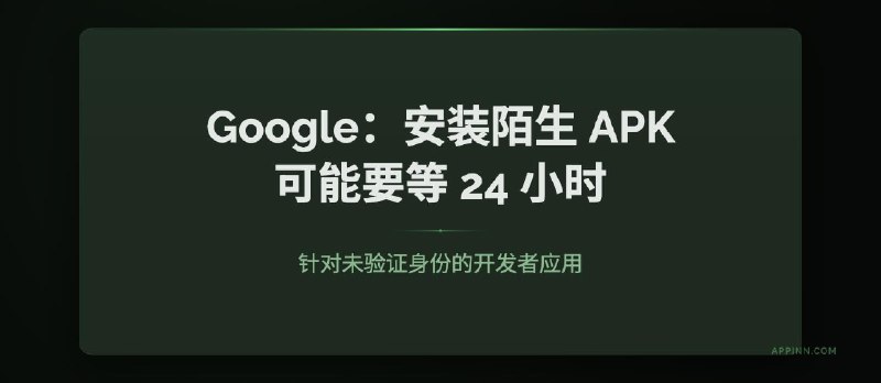 Google 新规：安装陌生 APK，可能要等 24 小时 - 小众软件