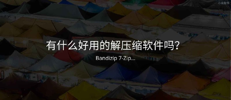 有好用的解压缩软件吗？答案居然被 Bandizip 刷屏了 - 小众软件