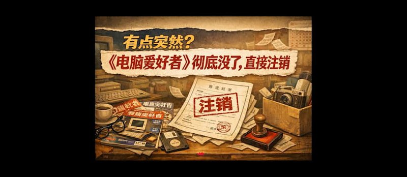 有点突然？《电脑爱好者》彻底没了，直接注销 - 小众软件