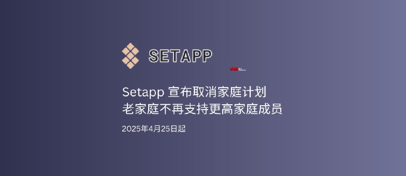 Setapp 宣布取消家庭计划，老套餐不再支持变更成员，2025年4月25日起 - 小众软件