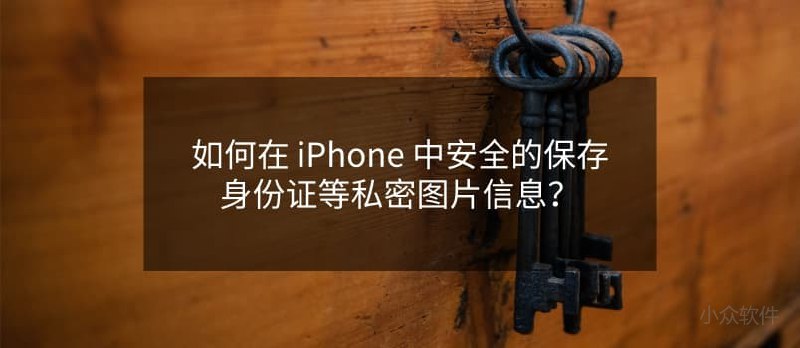 如何在 iPhone 中安全的保存身份证、银行卡等私密图片信息？ - 小众软件